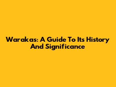 Warakas: A Guide To Its History And Significance