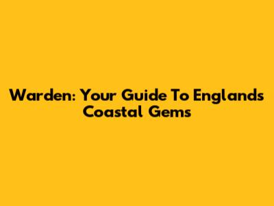 Warden: Your Guide To England's Coastal Gems