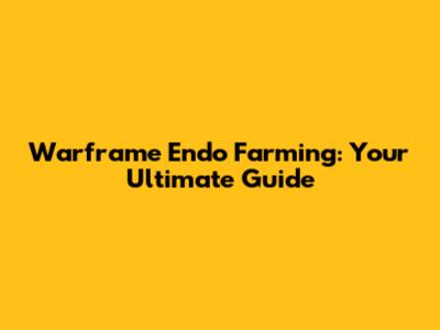 Warframe Endo Farming: Your Ultimate Guide