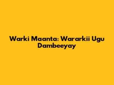 Warki Maanta: Wararkii Ugu Dambeeyay