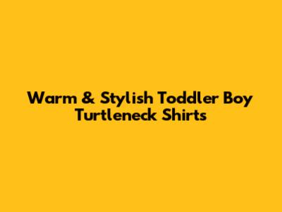 Warm & Stylish Toddler Boy Turtleneck Shirts