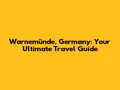 Warnemünde, Germany: Your Ultimate Travel Guide