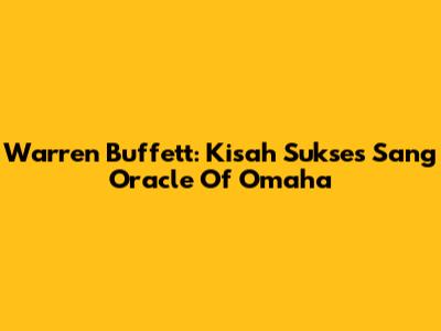 Warren Buffett: Kisah Sukses Sang Oracle Of Omaha