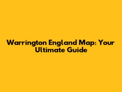 Warrington England Map: Your Ultimate Guide