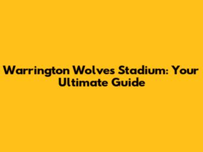 Warrington Wolves Stadium: Your Ultimate Guide