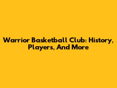 Warrior Basketball Club: History, Players, And More