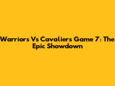 Warriors Vs Cavaliers Game 7: The Epic Showdown