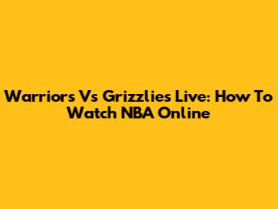Warriors Vs Grizzlies Live: How To Watch NBA Online
