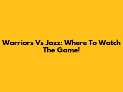 Warriors Vs Jazz: Where To Watch The Game!