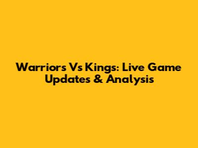 Warriors Vs Kings: Live Game Updates & Analysis