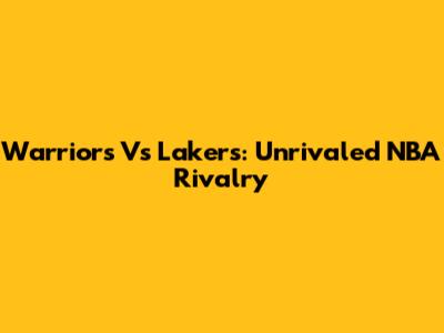 Warriors Vs Lakers: Unrivaled NBA Rivalry