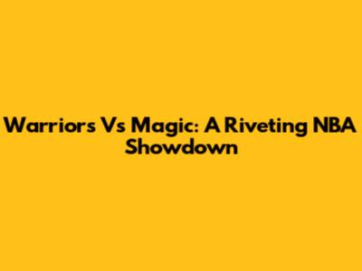 Warriors Vs Magic: A Riveting NBA Showdown