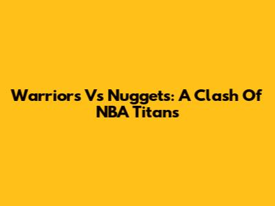Warriors Vs Nuggets: A Clash Of NBA Titans