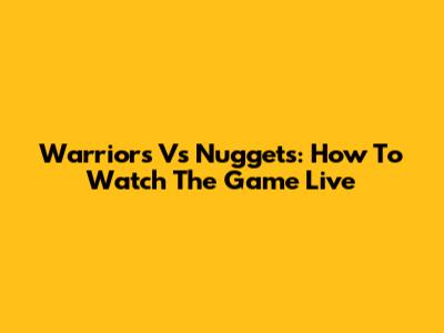 Warriors Vs Nuggets: How To Watch The Game Live