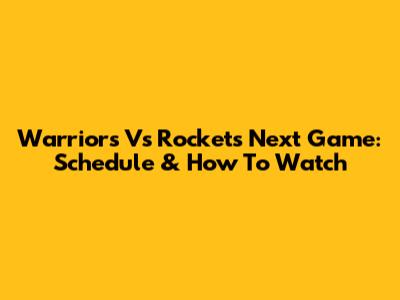 Warriors Vs Rockets Next Game: Schedule & How To Watch