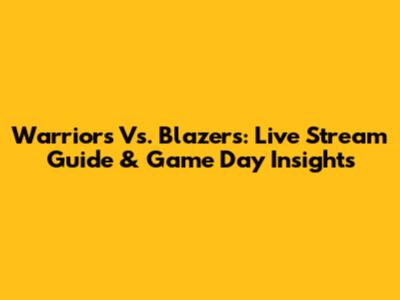 Warriors Vs. Blazers: Live Stream Guide & Game Day Insights