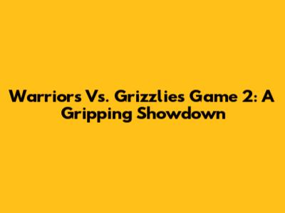 Warriors Vs. Grizzlies Game 2: A Gripping Showdown