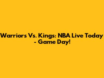 Warriors Vs. Kings: NBA Live Today - Game Day!