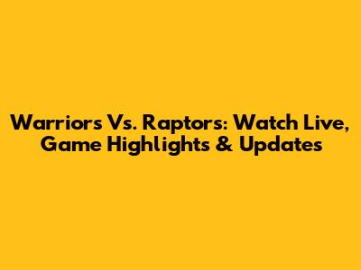 Warriors Vs. Raptors: Watch Live, Game Highlights & Updates