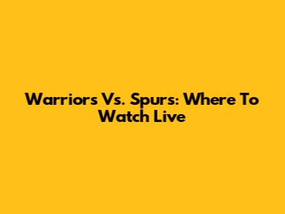 Warriors Vs. Spurs: Where To Watch Live