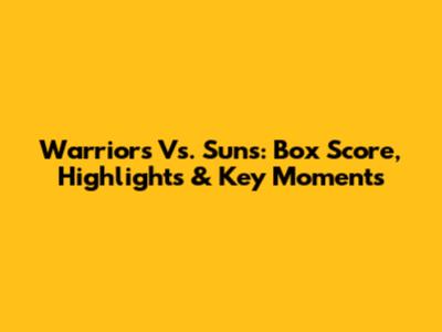 Warriors Vs. Suns: Box Score, Highlights & Key Moments