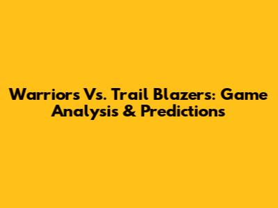 Warriors Vs. Trail Blazers: Game Analysis & Predictions