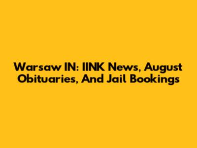 Warsaw IN: IINK News, August Obituaries, And Jail Bookings