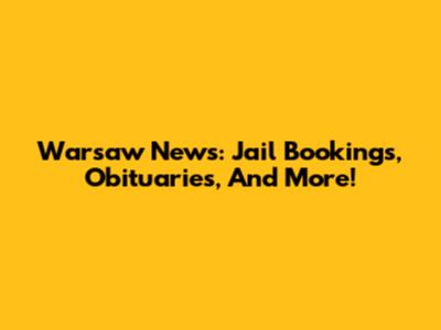 Warsaw News: Jail Bookings, Obituaries, And More!