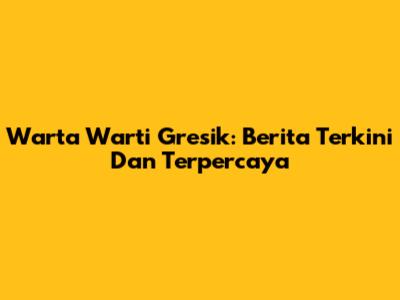 Warta Warti Gresik: Berita Terkini Dan Terpercaya