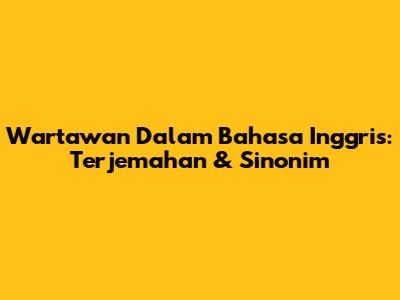 Wartawan Dalam Bahasa Inggris: Terjemahan & Sinonim