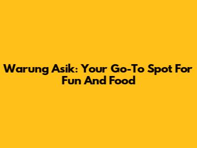 Warung Asik: Your Go-To Spot For Fun And Food