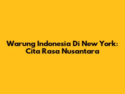Warung Indonesia Di New York: Cita Rasa Nusantara