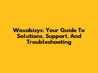 Wasabisys: Your Guide To Solutions, Support, And Troubleshooting