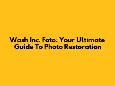 Wash Inc. Foto: Your Ultimate Guide To Photo Restoration