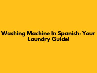 Washing Machine In Spanish: Your Laundry Guide!
