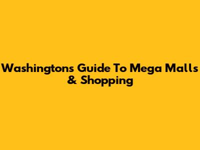 Washington's Guide To Mega Malls & Shopping