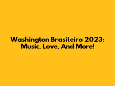 Washington Brasileiro 2023: Music, Love, And More!