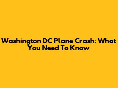 Washington DC Plane Crash: What You Need To Know