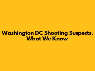 Washington DC Shooting Suspects: What We Know