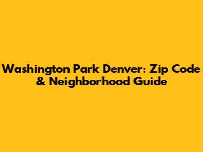 Washington Park Denver: Zip Code & Neighborhood Guide