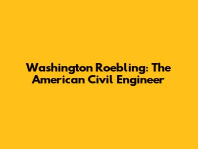 Washington Roebling: The American Civil Engineer