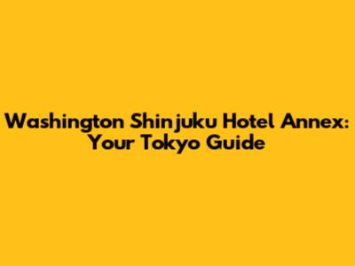 Washington Shinjuku Hotel Annex: Your Tokyo Guide