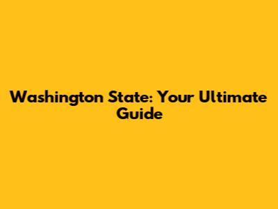 Washington State: Your Ultimate Guide