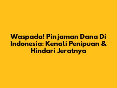 Waspada! Pinjaman Dana Di Indonesia: Kenali Penipuan & Hindari Jeratnya