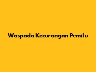Waspada Kecurangan Pemilu