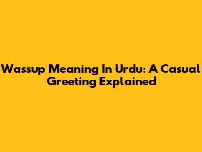 Wassup Meaning In Urdu: A Casual Greeting Explained