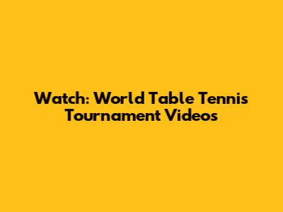 Watch: World Table Tennis Tournament Videos