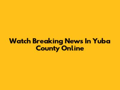 Watch 'Breaking News In Yuba County' Online