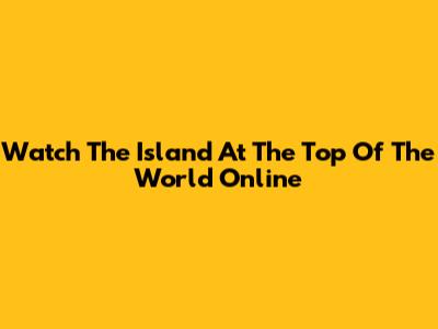 Watch 'The Island At The Top Of The World' Online