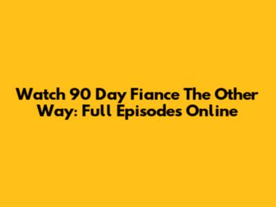 Watch 90 Day Fiance The Other Way: Full Episodes Online
